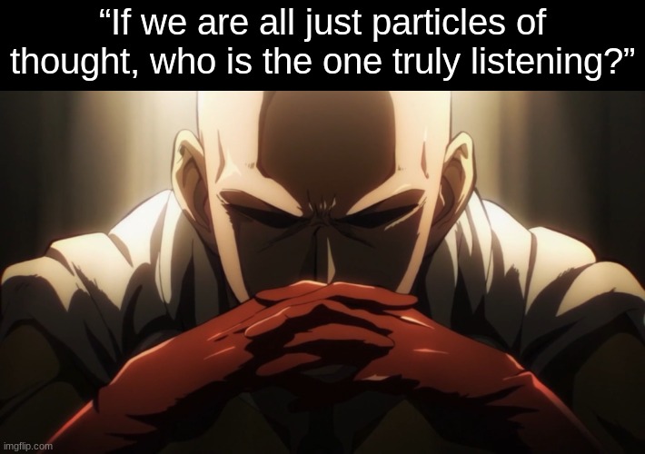 One punch thinking | “If we are all just particles of thought, who is the one truly listening?” | image tagged in one punch thinking | made w/ Imgflip meme maker
