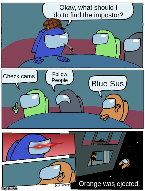 Among Us Meeting | Okay, what should I do to find the impostor? Check cams; Follow People; Blue Sus; Orange was ejected. | image tagged in among us meeting | made w/ Imgflip meme maker