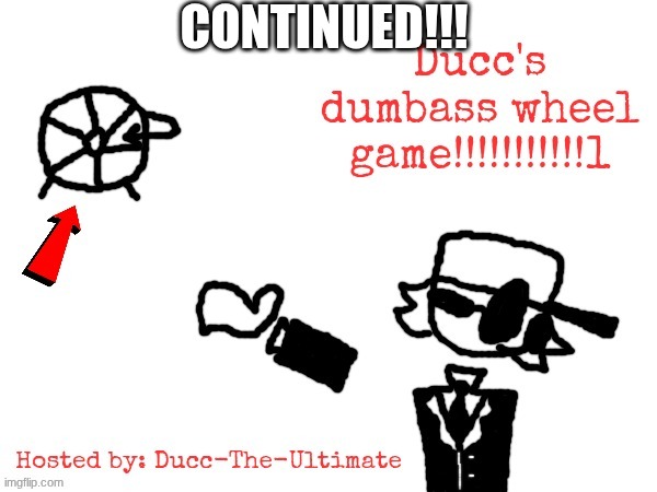 DUCC'S DUMBASS WHEEL GAME!!!!!!!!!!!1 | CONTINUED!!! | image tagged in ducc's dumbass wheel game 1 | made w/ Imgflip meme maker