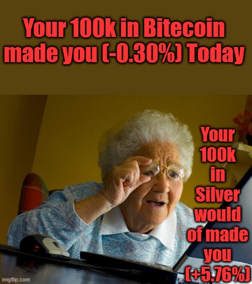 OH no... | Your 100k in Bitecoin made you (-0.30%) Today; Your 100k in Silver would of made you (+5.76%) | image tagged in memes,grandma finds the internet | made w/ Imgflip meme maker