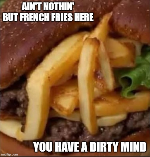 No, the picture is not dirty. It's just french fries. You have a dirty mind. | AIN'T NOTHIN' BUT FRENCH FRIES HERE; YOU HAVE A DIRTY MIND | image tagged in funny,fun,french fries,optical illusion,humor,dirty mind | made w/ Imgflip meme maker