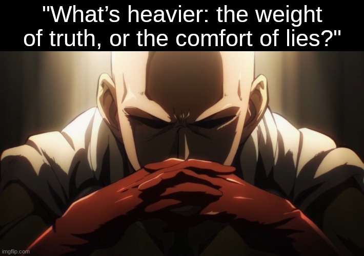 One punch thinking | "What’s heavier: the weight of truth, or the comfort of lies?" | image tagged in one punch thinking | made w/ Imgflip meme maker