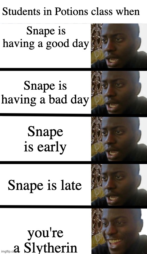 No yeah black guy x4 | Students in Potions class when; Snape is having a good day; Snape is having a bad day; Snape is early; Snape is late; you're a Slytherin | image tagged in no yeah black guy x4 | made w/ Imgflip meme maker