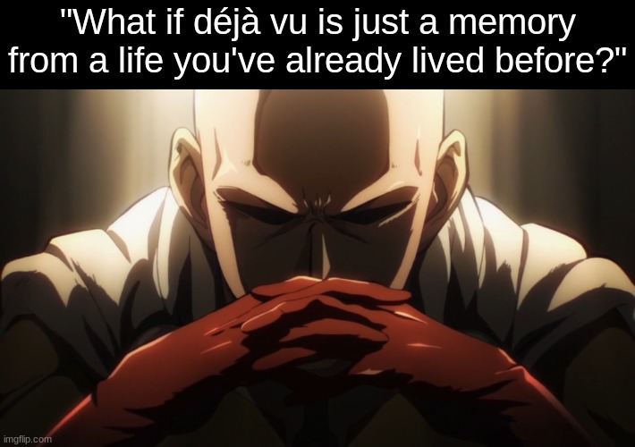 One punch thinking | "What if déjà vu is just a memory from a life you've already lived before?" | image tagged in one punch thinking | made w/ Imgflip meme maker