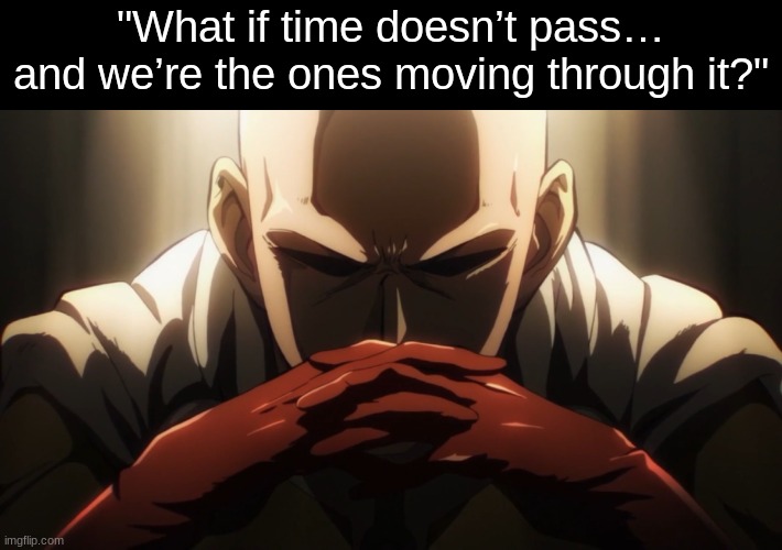 last one. | "What if time doesn’t pass… and we’re the ones moving through it?" | image tagged in one punch thinking | made w/ Imgflip meme maker