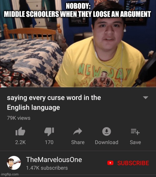 No words | NOBODY:
MIDDLE SCHOOLERS WHEN THEY LOOSE AN ARGUMENT | image tagged in saying every curse word in the english language | made w/ Imgflip meme maker