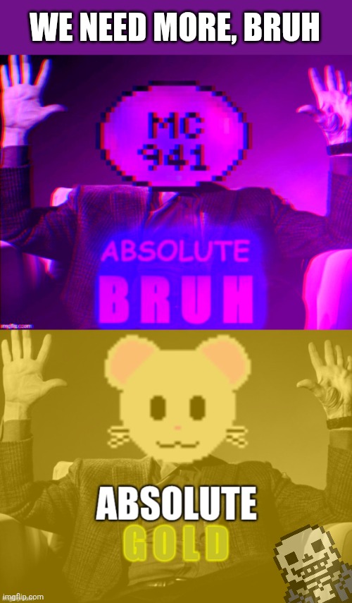 WE NEED MORE, BRUH | image tagged in absolute bruh,absolute gold | made w/ Imgflip meme maker