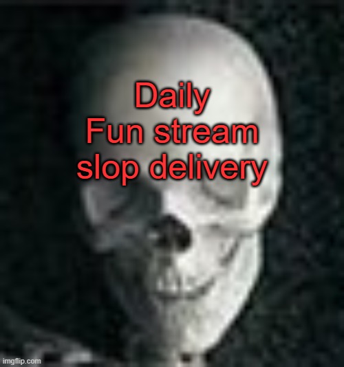 Skull | Daily Fun stream slop delivery | made w/ Imgflip meme maker