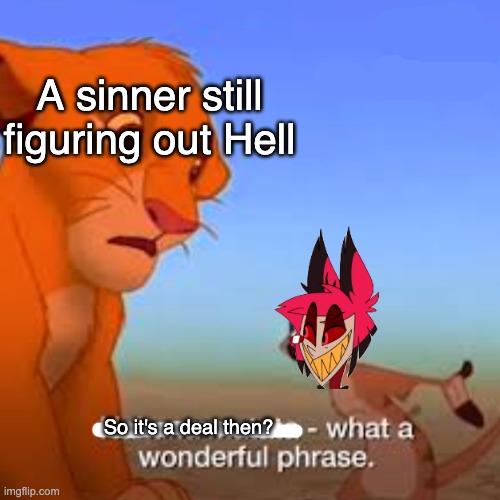 Hakuna Matata what a wonderful phrase | A sinner still figuring out Hell; So it's a deal then? | image tagged in hakuna matata what a wonderful phrase | made w/ Imgflip meme maker