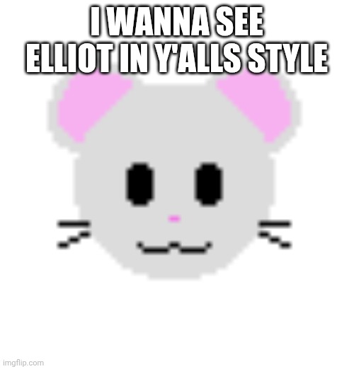 I WANNA SEE ELLIOT IN Y'ALLS STYLE | made w/ Imgflip meme maker