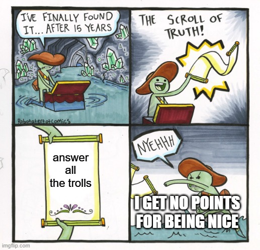 no where except, here, of course to post | answer all the trolls; I GET NO POINTS FOR BEING NICE | image tagged in memes,the scroll of truth | made w/ Imgflip meme maker