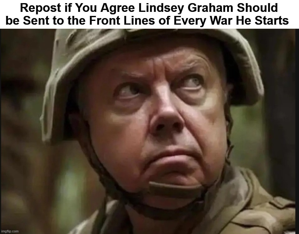 Repost if You Agree Lindsey Graham Should be Sent to the Front Lines of Every War He Starts | image tagged in lindsey graham,warmonger,war criminal,ive committed various war crimes,war hawks,uniparty | made w/ Imgflip meme maker