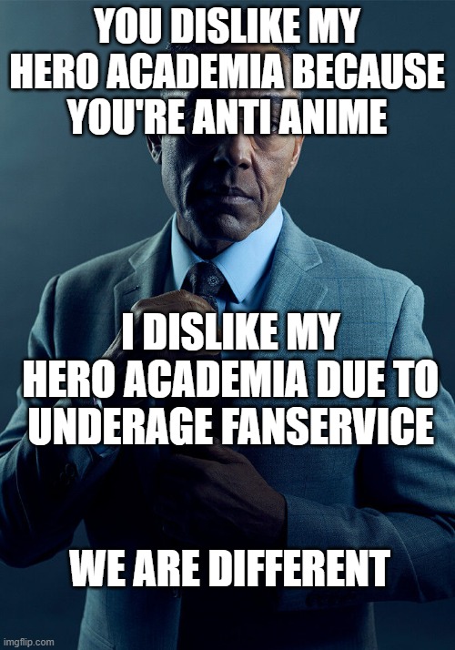 Try to avoid anime with underage fanservice | YOU DISLIKE MY HERO ACADEMIA BECAUSE YOU'RE ANTI ANIME; I DISLIKE MY HERO ACADEMIA DUE TO UNDERAGE FANSERVICE; WE ARE DIFFERENT | image tagged in gus fring we are not the same,my hero academia,anti anime,breaking bad,gus fring | made w/ Imgflip meme maker