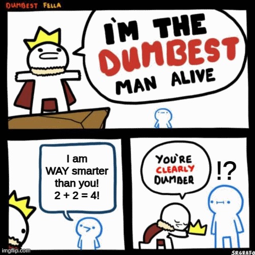 2 + 2 = 4? | I am WAY smarter than you! 2 + 2 = 4! !? | image tagged in i'm the dumbest man alive | made w/ Imgflip meme maker