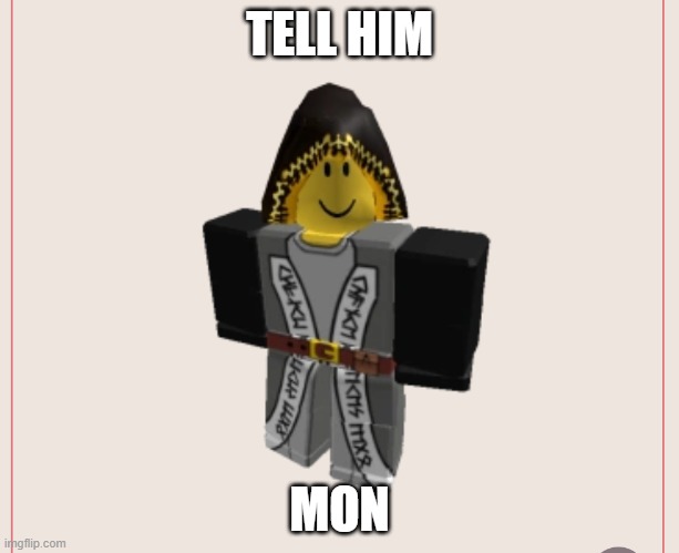 tell him, mon.... | TELL HIM; MON | image tagged in tell him mon | made w/ Imgflip meme maker