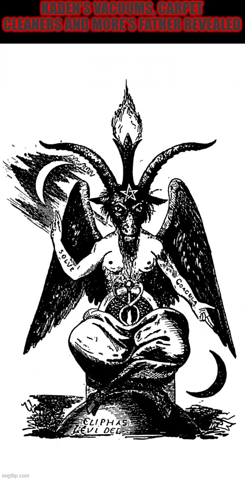 Baphomet | KADEN'S VACUUMS, CARPET CLEANERS AND MORE'S FATHER REVEALED | image tagged in baphomet,kaden s vacuums carpet cleaners and more | made w/ Imgflip meme maker