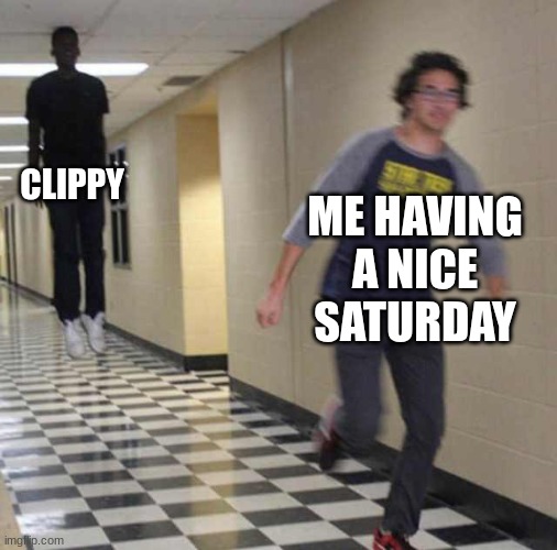floating boy chasing running boy | CLIPPY; ME HAVING A NICE SATURDAY | image tagged in floating boy chasing running boy | made w/ Imgflip meme maker