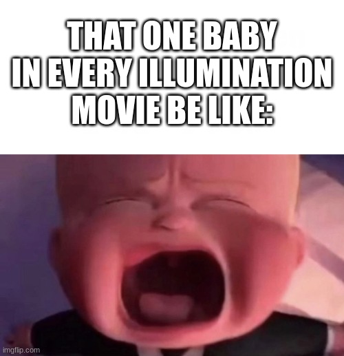 all the damn time | THAT ONE BABY IN EVERY ILLUMINATION MOVIE BE LIKE: | image tagged in illumination,movies | made w/ Imgflip meme maker