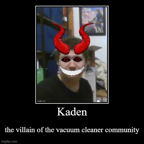 KKKaden is a racist and sex offender | Kaden | the villain of the vacuum cleaner community | image tagged in demotivationals,vacuum cleaner,evil,villain,community,racist | made w/ Imgflip demotivational maker