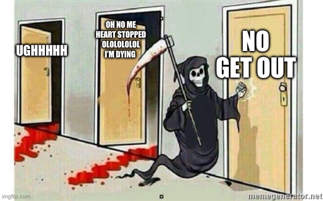 Hmmm | OH NO ME HEART STOPPED OLOLOLOLOL I’M DYING; NO GET OUT; UGHHHHH | image tagged in grim reaper knocking door | made w/ Imgflip meme maker