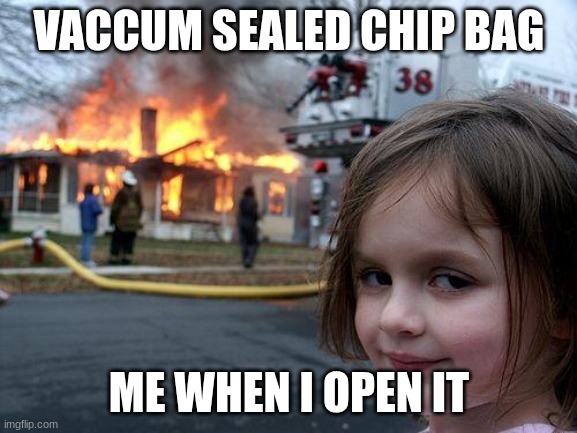 Disaster Girl | VACCUM SEALED CHIP BAG; ME WHEN I OPEN IT | image tagged in memes,disaster girl | made w/ Imgflip meme maker