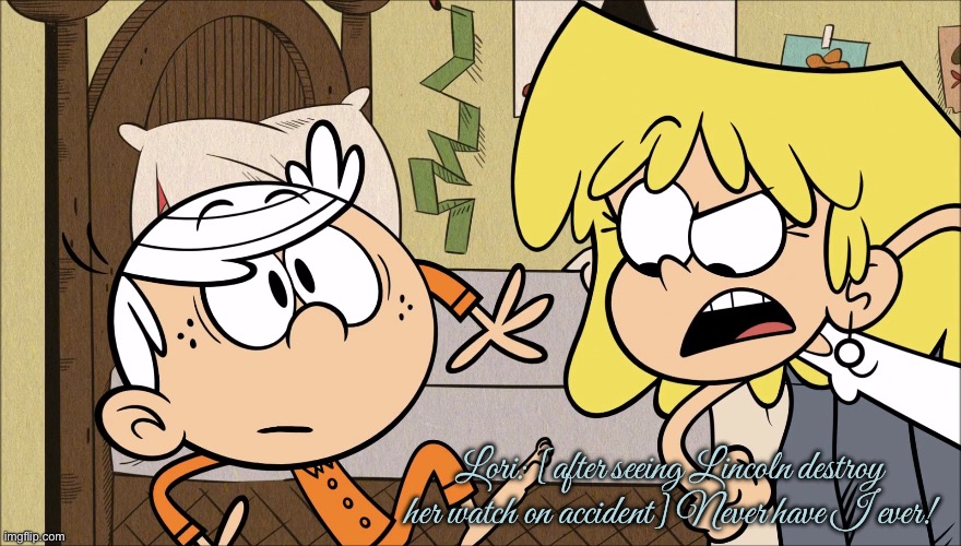 Lori Plays 'Never Have I Ever' | Lori: [after seeing Lincoln destroy her watch on accident] Never have I ever! | image tagged in the loud house,lori loud,lincoln loud,board games,funny,nickelodeon | made w/ Imgflip meme maker