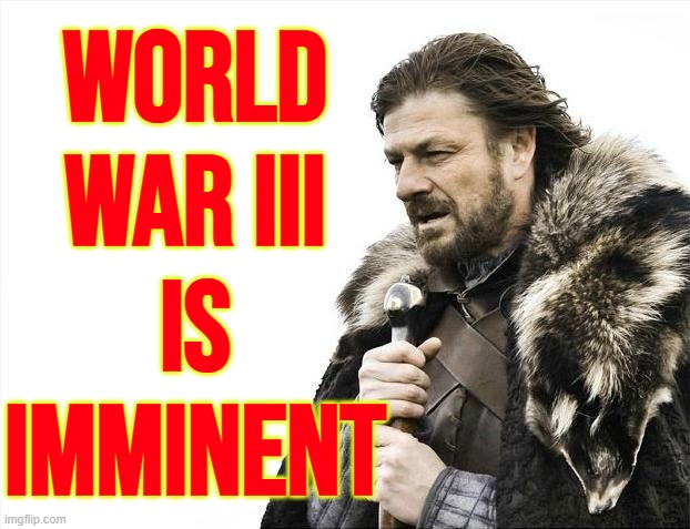 Many Europeans And Americans Think World War 3 Is Imminent | WORLD
WAR III
IS
IMMINENT | image tagged in memes,brace yourselves x is coming,polls,world war 3,politics,nuclear war | made w/ Imgflip meme maker