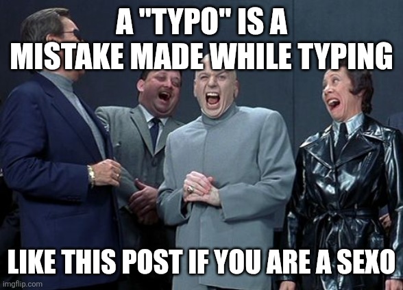 Sexo | A "TYPO" IS A MISTAKE MADE WHILE TYPING; LIKE THIS POST IF YOU ARE A SEXO | image tagged in memes,laughing villains,typo,typos,mistake | made w/ Imgflip meme maker