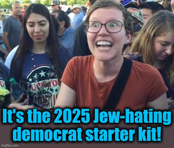 Happy Liberal | It's the 2025 Jew-hating
democrat starter kit! | image tagged in happy liberal | made w/ Imgflip meme maker