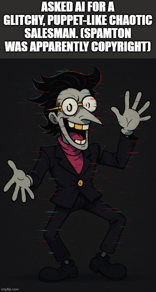 I mean, It's ALMOST there. | ASKED AI FOR A GLITCHY, PUPPET-LIKE CHAOTIC SALESMAN. (SPAMTON WAS APPARENTLY COPYRIGHT) | made w/ Imgflip meme maker