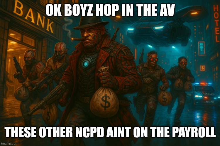 Maelstrom Boss Al Capone robs bank in nightcity ? | OK BOYZ HOP IN THE AV; THESE OTHER NCPD AINT ON THE PAYROLL | image tagged in maelstrom boss al capone robs bank in nightcity | made w/ Imgflip meme maker