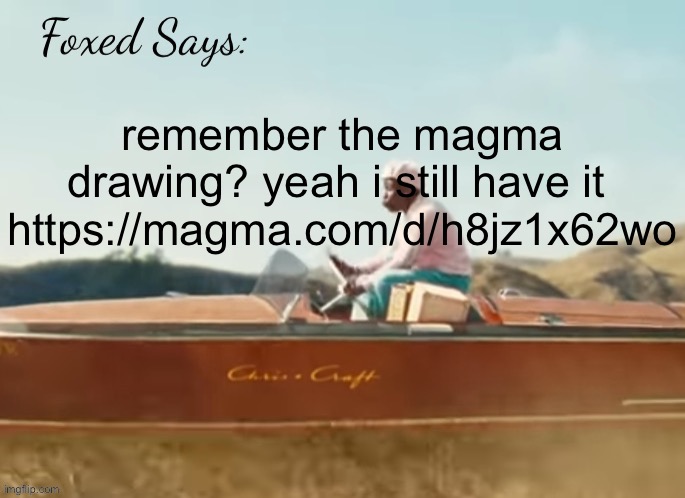 DO NOT MESS WITH ANY EXISTING DRAWINGS!!! | remember the magma drawing? yeah i still have it 

https://magma.com/d/h8jz1x62wo | image tagged in foxed cmiygl temp | made w/ Imgflip meme maker