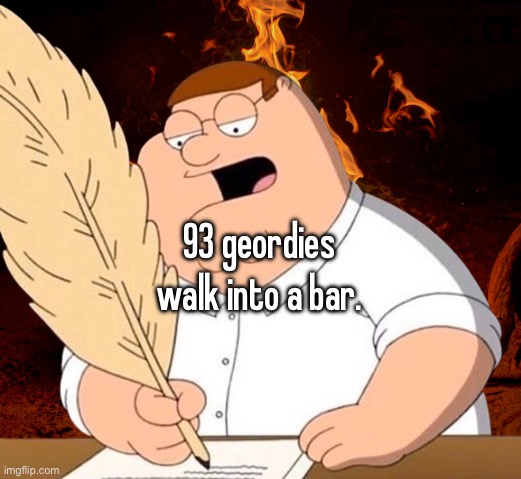 peter fire writing | 93 geordies walk into a bar. | image tagged in peter fire writing | made w/ Imgflip meme maker