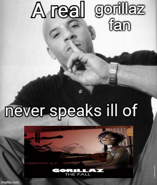 A real X never speaks ill of Y | gorillaz fan | image tagged in a real x never speaks ill of y | made w/ Imgflip meme maker