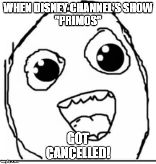 Hurray for Primos Cancellation1 | WHEN DISNEY CHANNEL'S SHOW
"PRIMOS"; GOT
CANCELLED! | image tagged in excited rage face,primos,disney channel,cancelled,cartoon,disney | made w/ Imgflip meme maker
