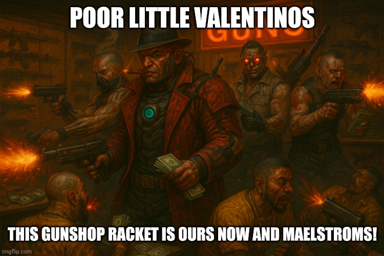Maelstrom don capone kills Valentino gangs takes gunshop racket | POOR LITTLE VALENTINOS; THIS GUNSHOP RACKET IS OURS NOW AND MAELSTROMS! | image tagged in maelstrom don capone kills valentino gangs takes gunshop racket | made w/ Imgflip meme maker
