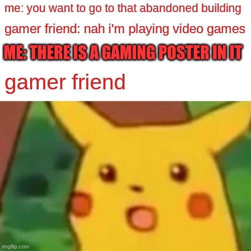 Surprised Pikachu | me: you want to go to that abandoned building; gamer friend: nah i'm playing video games; ME: THERE IS A GAMING POSTER IN IT; gamer friend | image tagged in memes,surprised pikachu | made w/ Imgflip meme maker