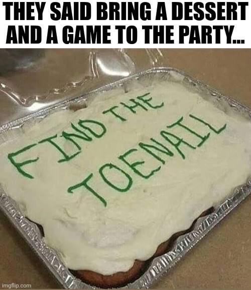 They Said Bring A Dessert And A Game To The Party | THEY SAID BRING A DESSERT AND A GAME TO THE PARTY... | image tagged in chrisjoines1 | made w/ Imgflip meme maker