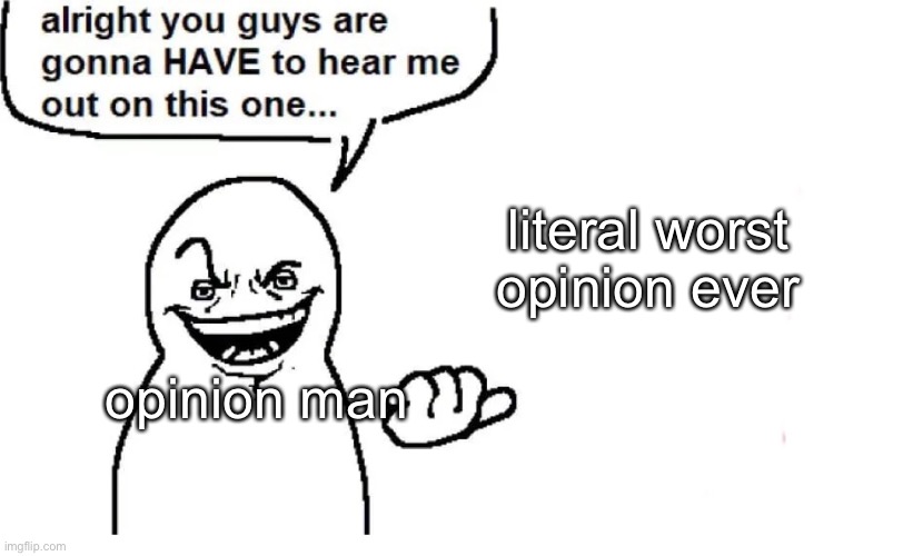 Hear me out | literal worst opinion ever; opinion man | image tagged in hear me out | made w/ Imgflip meme maker