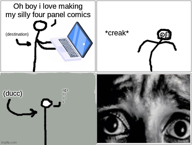 @Destination. | Oh boy i love making my silly four panel comics; *creak*; (destination); I-[] I
I I
I I
I; (ducc) | image tagged in memes,blank comic panel 2x2 | made w/ Imgflip meme maker