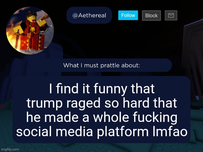 don't like politics just think that's funny | I find it funny that trump raged so hard that he made a whole fucking social media platform lmfao | image tagged in aethereal's forsaken template | made w/ Imgflip meme maker