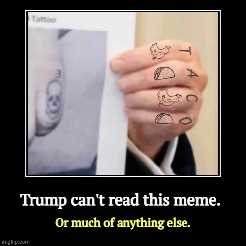 Trump can't read this meme. | Or much of anything else. | image tagged in funny,demotivationals,trump,illiterate,stupid,ignorant | made w/ Imgflip demotivational maker