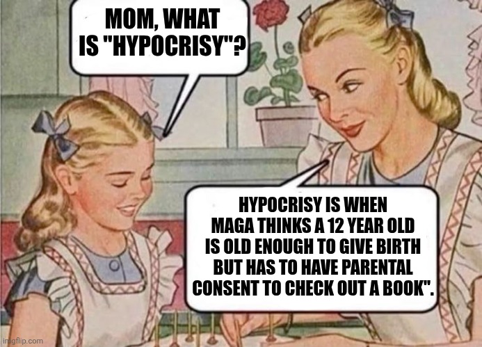 And THAT'S The Point | MOM, WHAT IS "HYPOCRISY"? HYPOCRISY IS WHEN MAGA THINKS A 12 YEAR OLD IS OLD ENOUGH TO GIVE BIRTH BUT HAS TO HAVE PARENTAL CONSENT TO CHECK OUT A BOOK". | image tagged in memes,maga,conservative hypocrisy,hypocrites,trump is a convicted rapist,maga hypocrisy | made w/ Imgflip meme maker