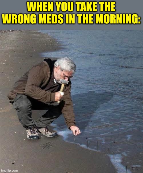 STAY AWAY FROM DRUGS KIDS | WHEN YOU TAKE THE WRONG MEDS IN THE MORNING: | image tagged in drugs,old man,crazy | made w/ Imgflip meme maker