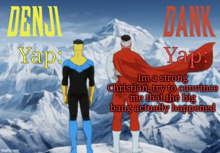 Dank and Denji shared temp | Im a strong Christian, try to convince me that the big bang actually happened | image tagged in dank and denji shared temp | made w/ Imgflip meme maker