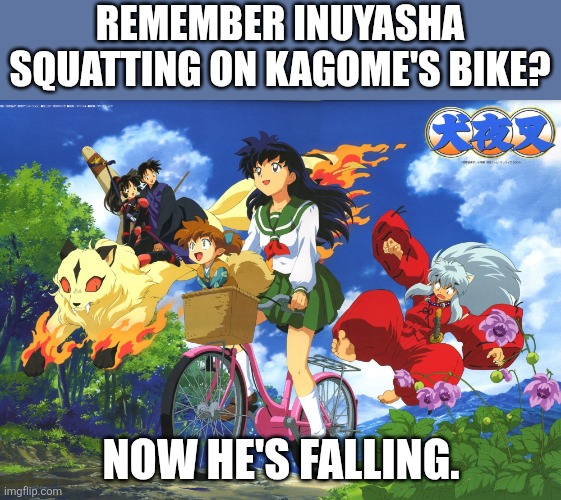 Inuyasha falls off Kagome's bike | REMEMBER INUYASHA SQUATTING ON KAGOME'S BIKE? NOW HE'S FALLING. | image tagged in inuyasha falls off kagome's bike,inuyasha,kagome,kagome higurashi | made w/ Imgflip meme maker