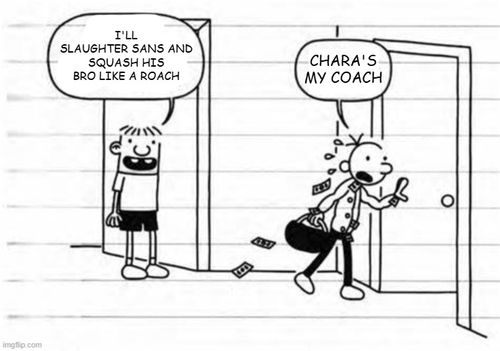 I'LL SLAUGHTER SANS AND SQUASH HIS BRO LIKE A ROACH CHARA'S MY COACH | image tagged in greg and rowley | made w/ Imgflip meme maker