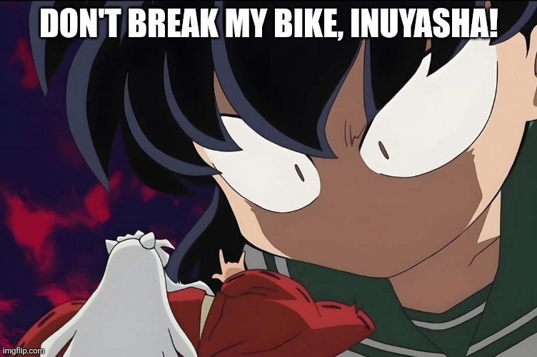Never break Kagome's bike! | DON'T BREAK MY BIKE, INUYASHA! | image tagged in kagome angry inuyasha,kagome,kagome higurashi,inuyasha | made w/ Imgflip meme maker