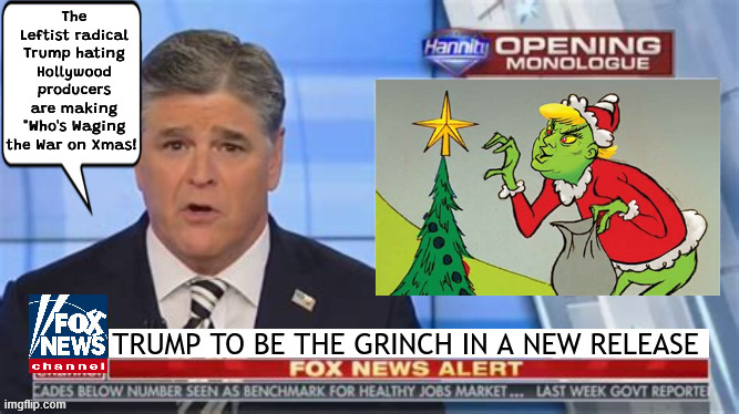 FOXAGANDA Who's Waging the War on Xmas | The Leftist radical Trump hating Hollywood producers are making "Who's Waging the War on Xmas! TRUMP TO BE THE GRINCH IN A NEW RELEASE | image tagged in foxaganda who's waging the war on xmas,trump's tariffs,30 dolls,250 pencils,the grinch,sean insannity | made w/ Imgflip meme maker