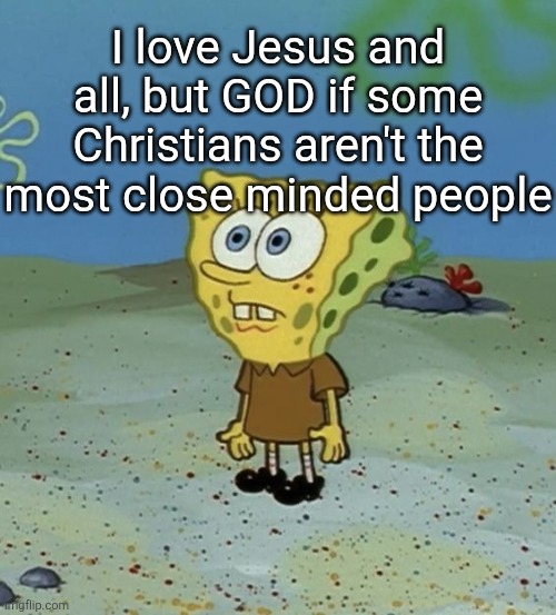 spob | I love Jesus and all, but GOD if some Christians aren't the most close minded people | image tagged in spob | made w/ Imgflip meme maker